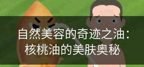 自然美容的奇迹之油：核桃油的美肤奥秘